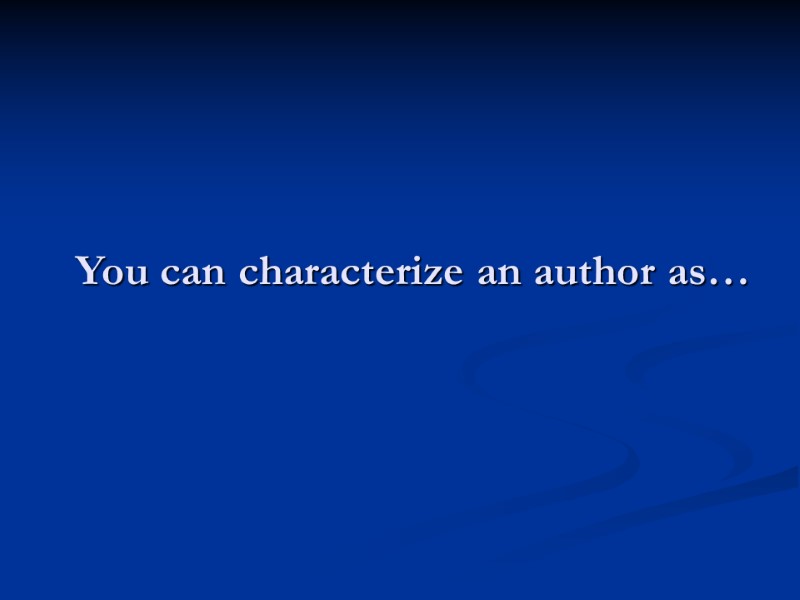 You can characterize an author as…